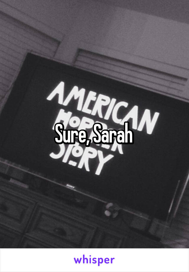 Sure, Sarah 