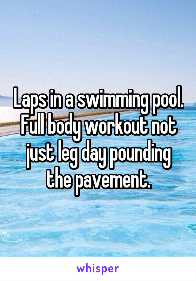 Laps in a swimming pool. Full body workout not just leg day pounding the pavement.