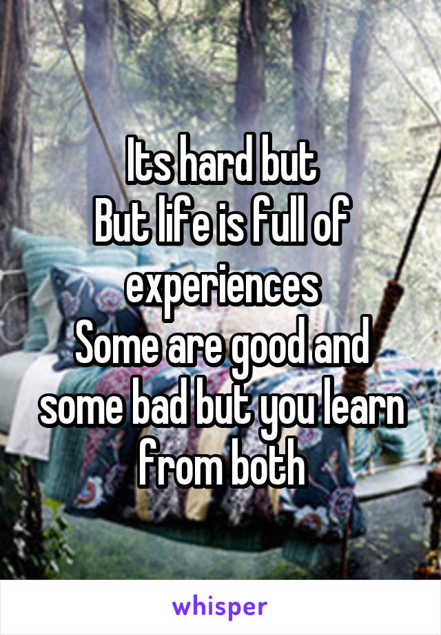 Its hard but
But life is full of experiences
Some are good and some bad but you learn from both