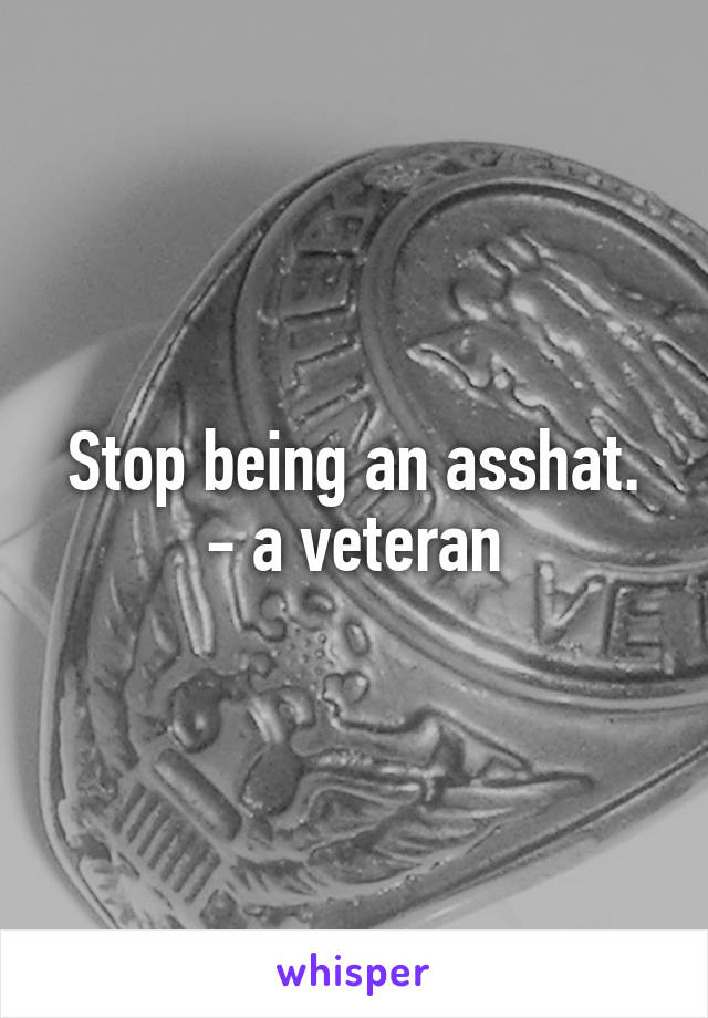 Stop being an asshat.
- a veteran