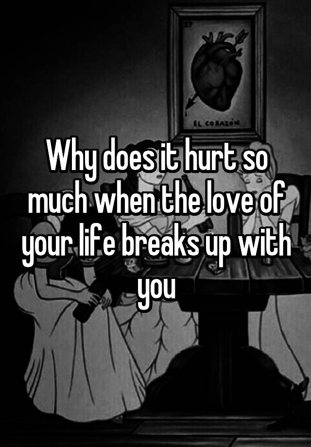 why-does-it-hurt-so-much-when-the-love-of-your-life-breaks-up-with-you