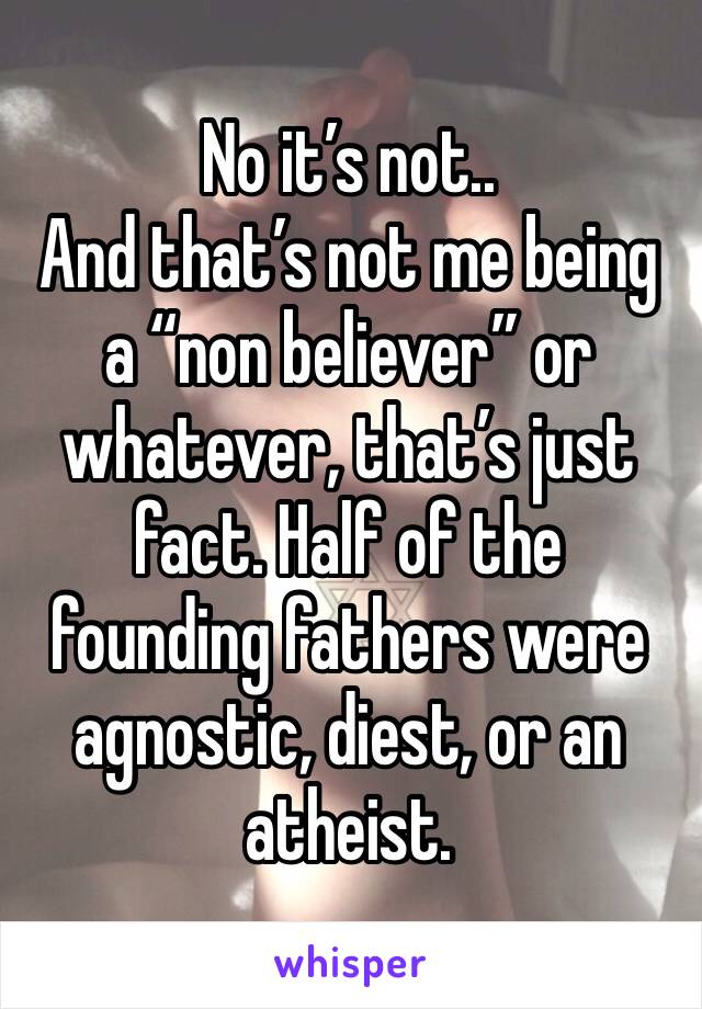 No it’s not..
And that’s not me being a “non believer” or whatever, that’s just fact. Half of the founding fathers were agnostic, diest, or an atheist. 