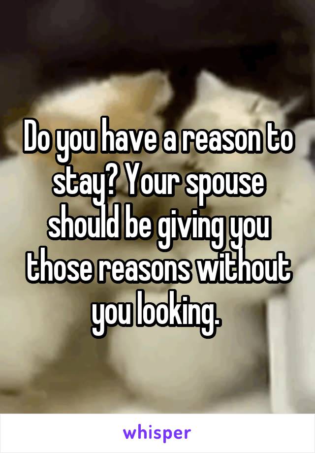Do you have a reason to stay? Your spouse should be giving you those reasons without you looking. 