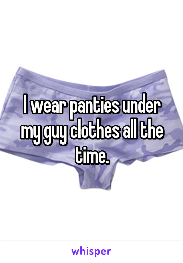 I wear panties under my guy clothes all the time.