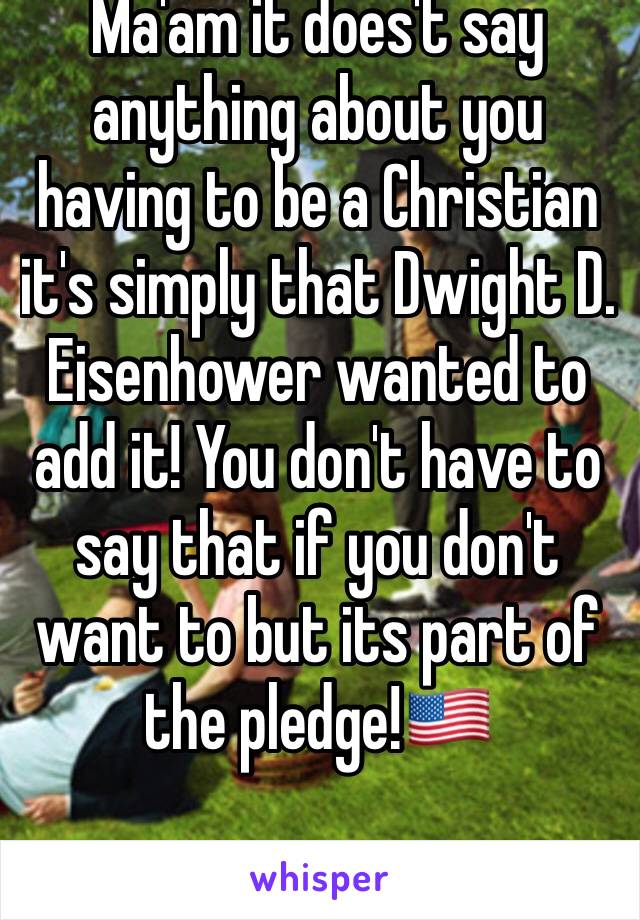 Ma'am it does't say anything about you having to be a Christian it's simply that Dwight D. Eisenhower wanted to add it! You don't have to say that if you don't want to but its part of the pledge!🇺🇸