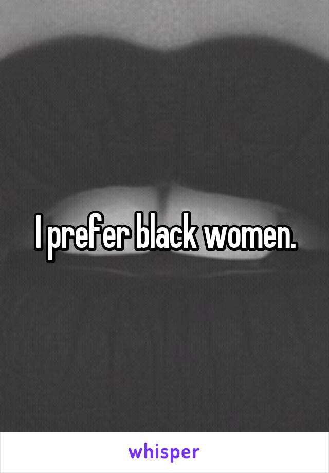 I prefer black women.