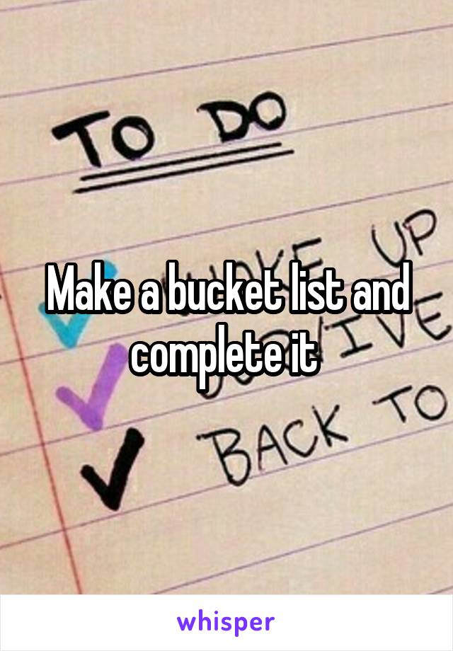 Make a bucket list and complete it 