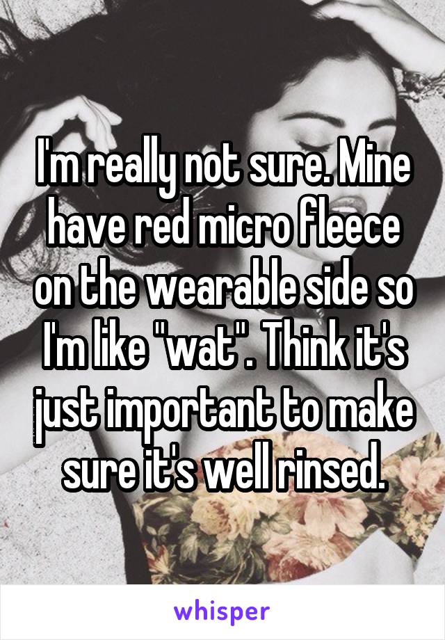 I'm really not sure. Mine have red micro fleece on the wearable side so I'm like "wat". Think it's just important to make sure it's well rinsed.