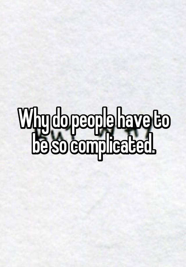 why-do-people-have-to-be-so-complicated