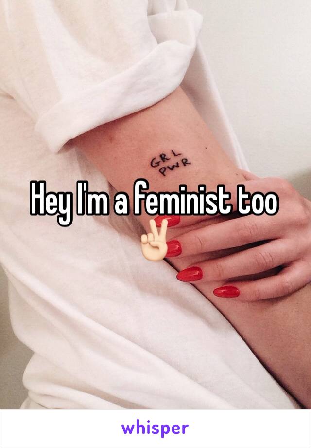 Hey I'm a feminist too ✌🏻