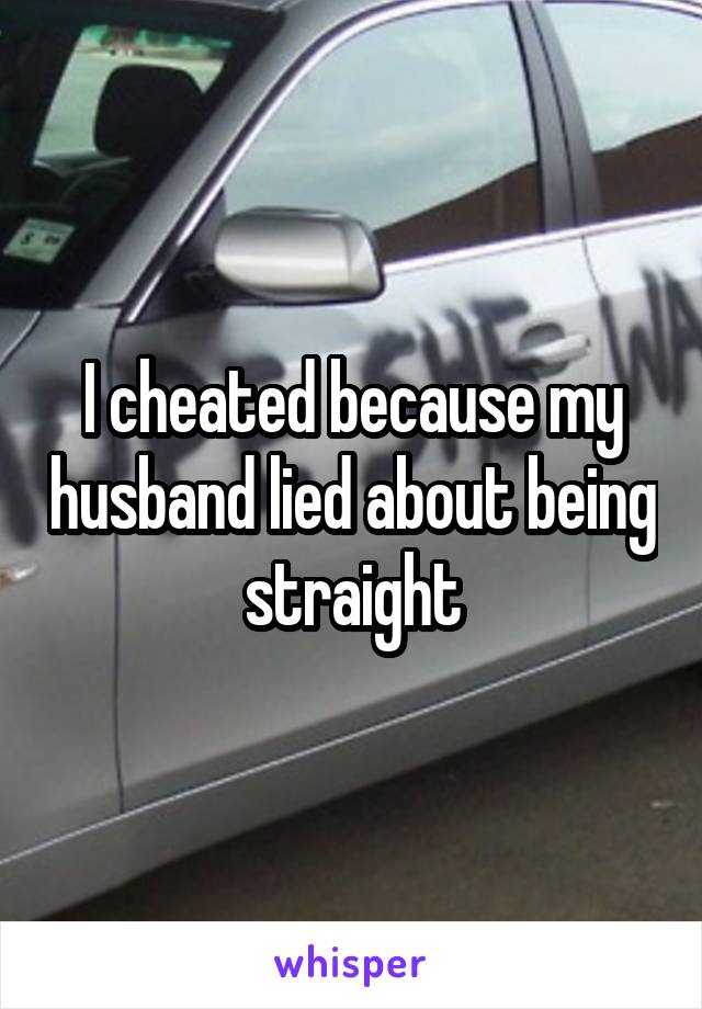 I cheated because my husband lied about being straight