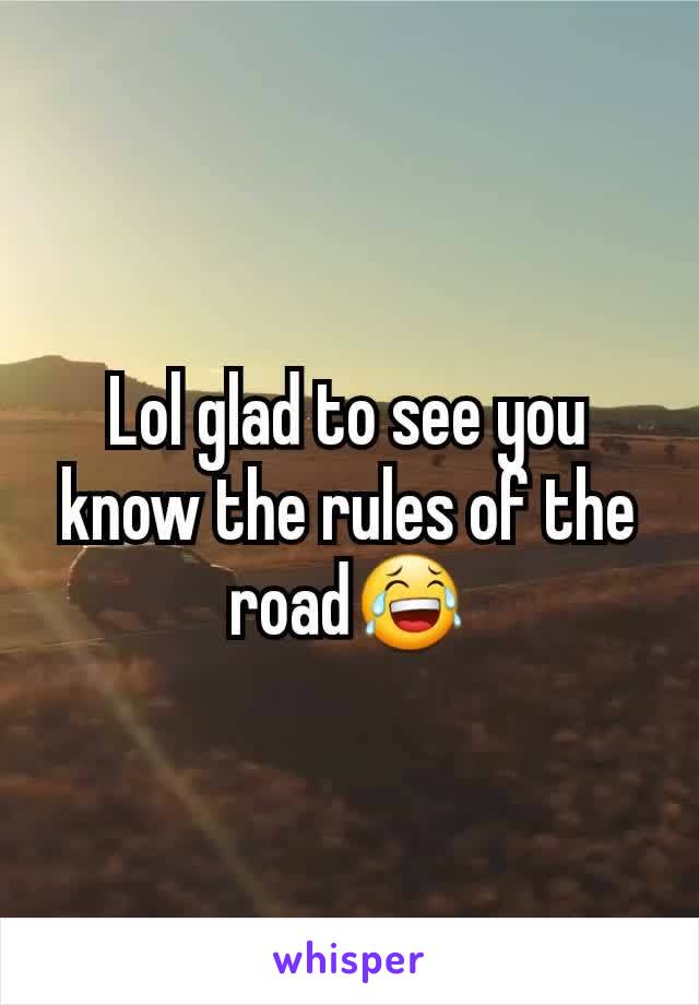Lol glad to see you know the rules of the road😂