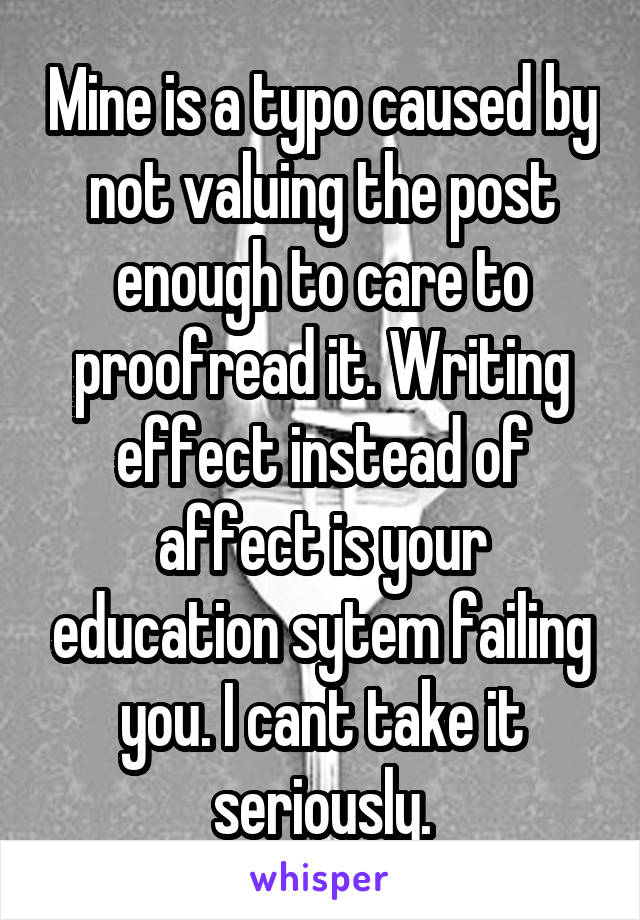 Mine is a typo caused by not valuing the post enough to care to proofread it. Writing effect instead of affect is your education sytem failing you. I cant take it seriously.