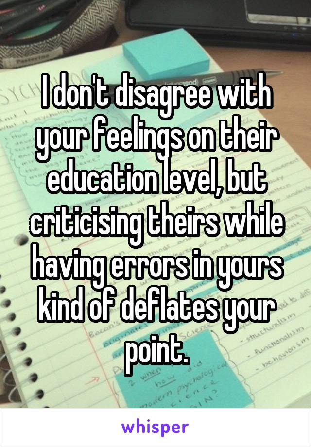 I don't disagree with your feelings on their education level, but criticising theirs while having errors in yours kind of deflates your point.