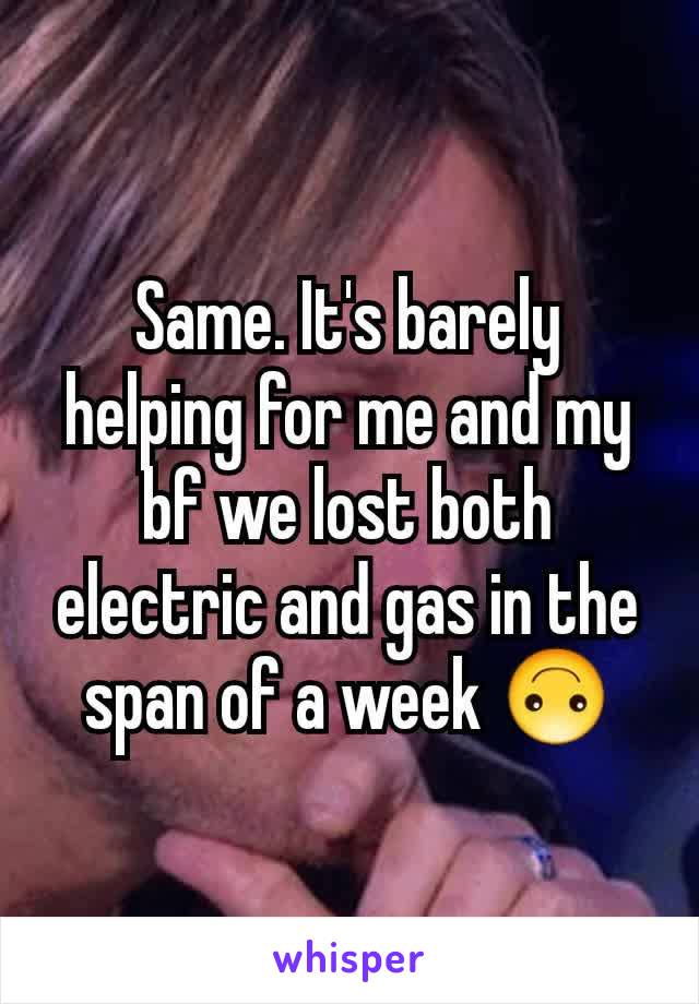 Same. It's barely helping for me and my bf we lost both electric and gas in the span of a week 🙃