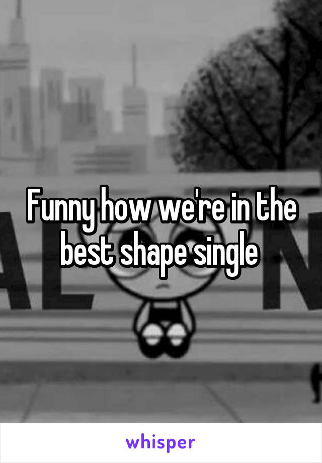 Funny how we're in the best shape single 