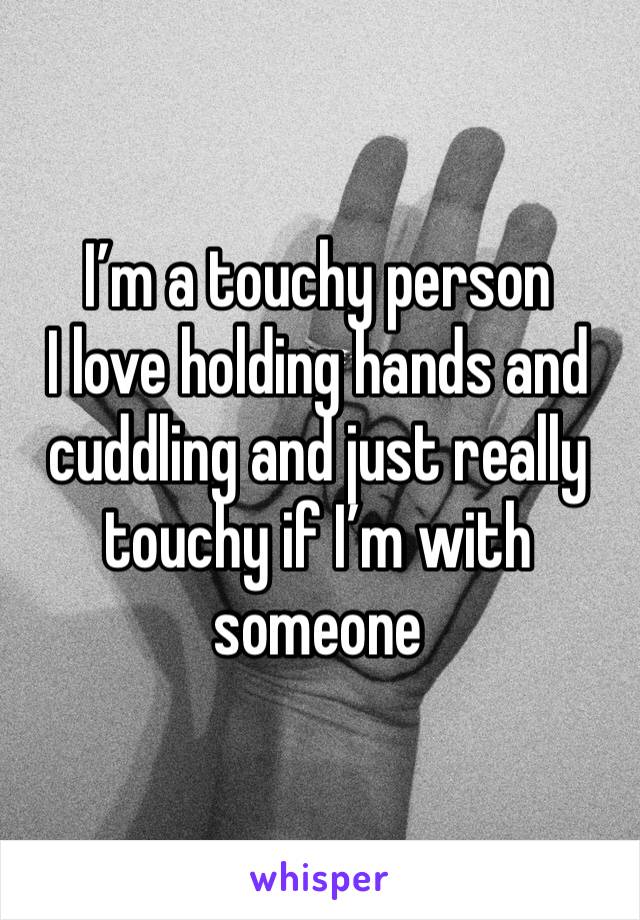 I’m a touchy person
I love holding hands and cuddling and just really touchy if I’m with someone 