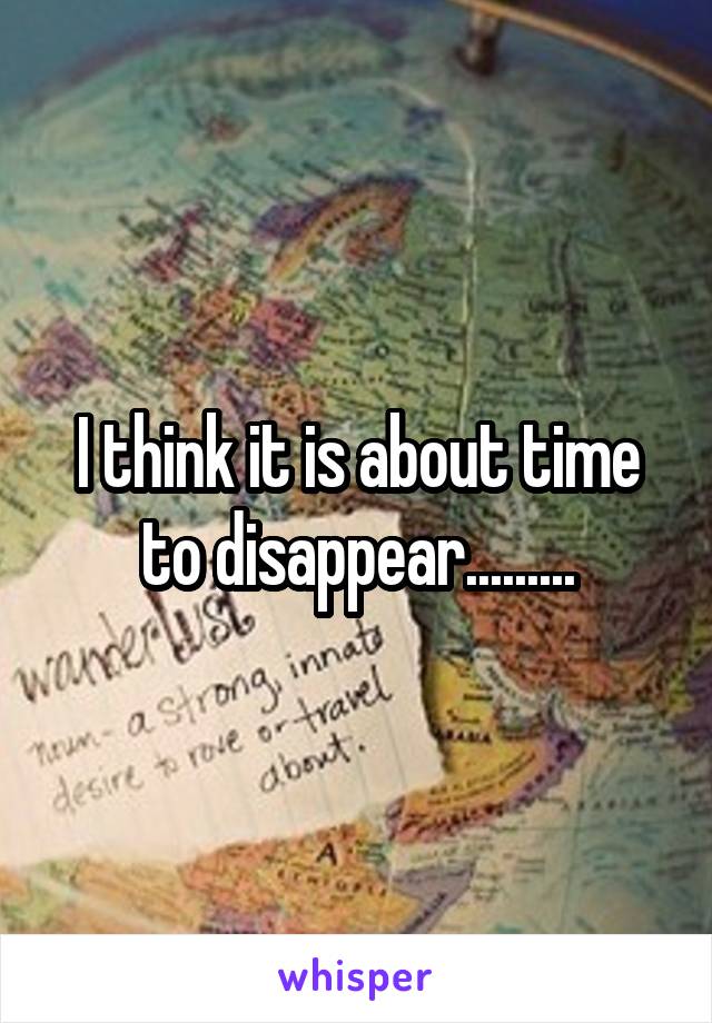 i-think-it-is-about-time-to-disappear