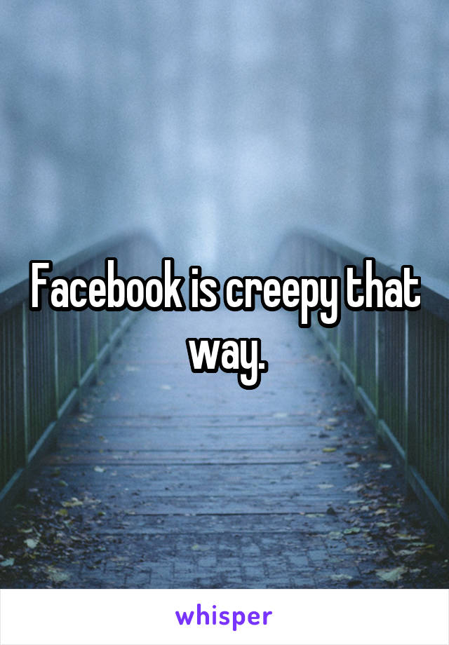 Facebook is creepy that way.