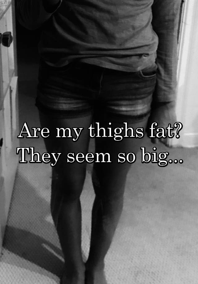 are-my-thighs-fat-they-seem-so-big