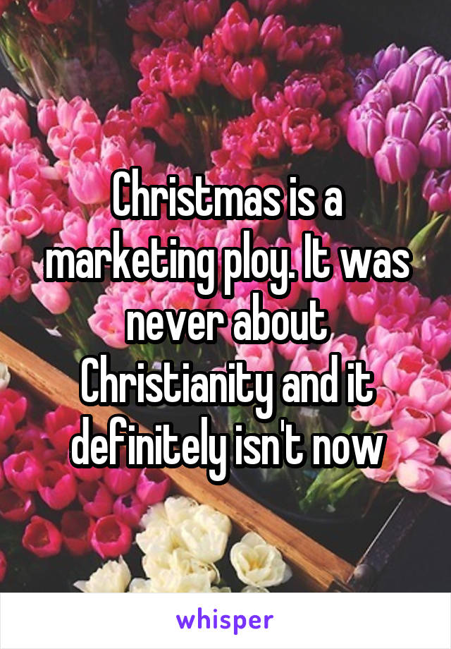 Christmas is a marketing ploy. It was never about Christianity and it definitely isn't now