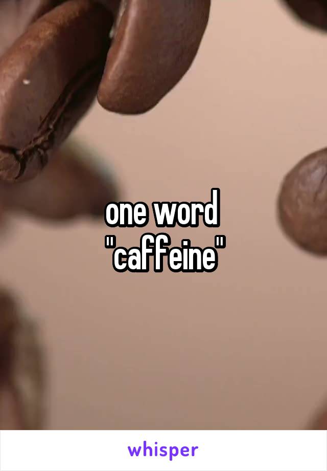 one word 
"caffeine"