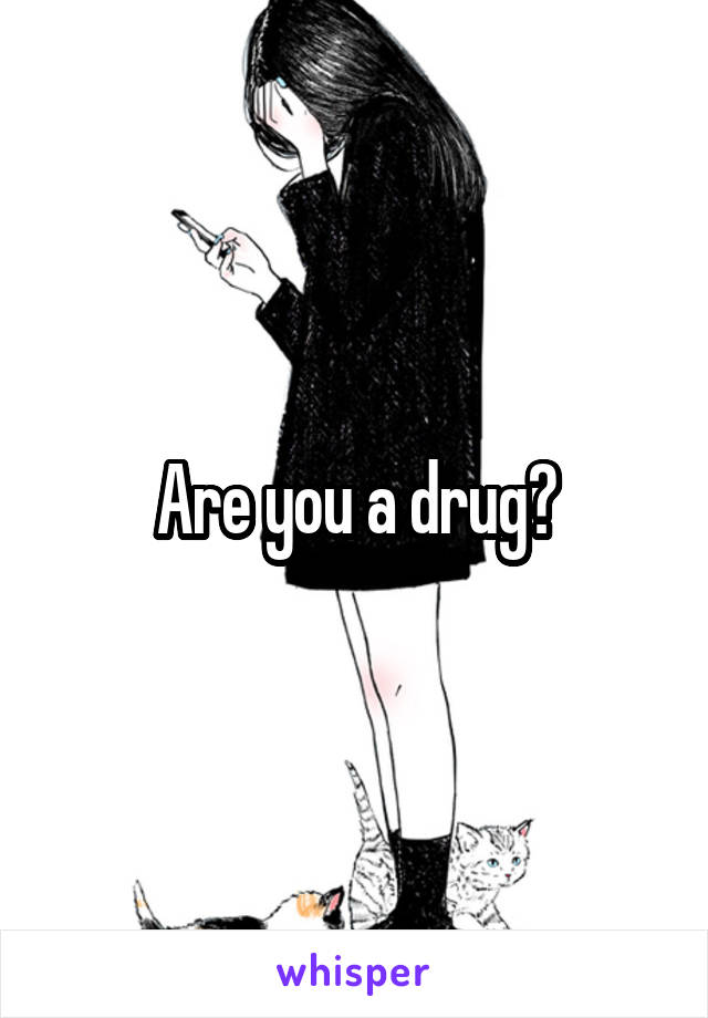 Are you a drug?