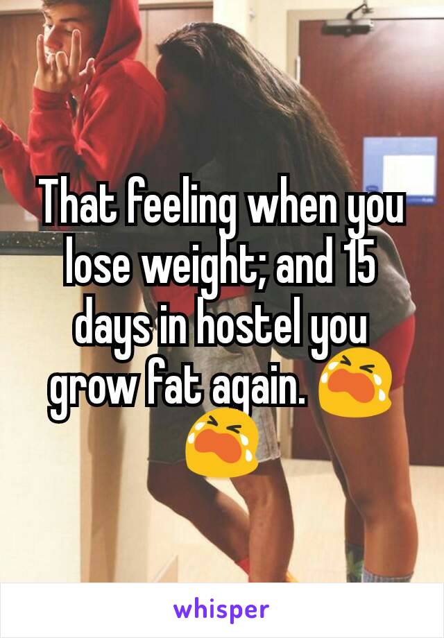 That feeling when you lose weight; and 15 days in hostel you grow fat again. 😭😭