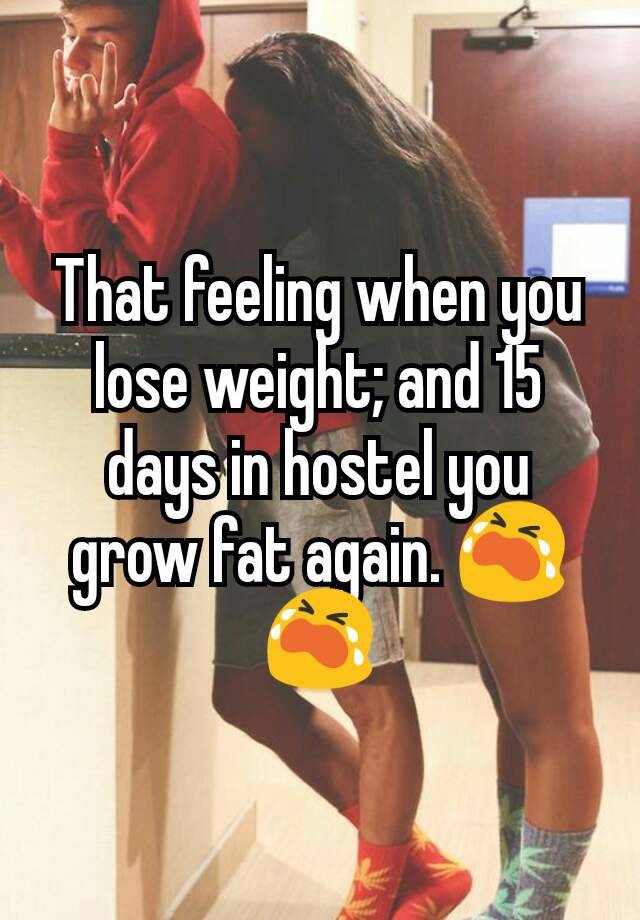 That feeling when you lose weight; and 15 days in hostel you grow fat again. 😭😭