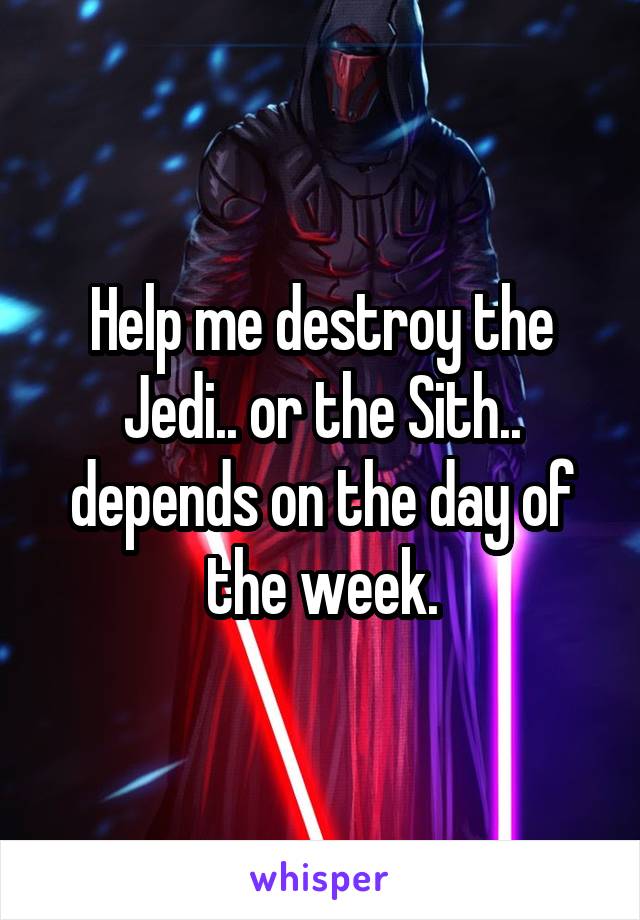 Help me destroy the Jedi.. or the Sith.. depends on the day of the week.
