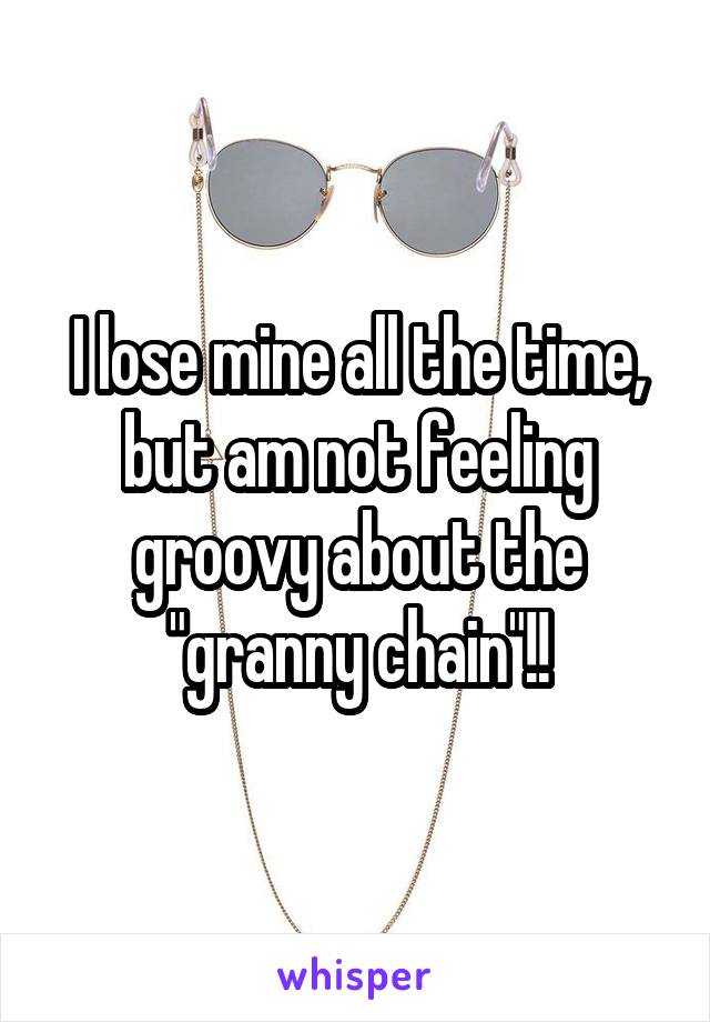 I lose mine all the time, but am not feeling groovy about the "granny chain"!!
