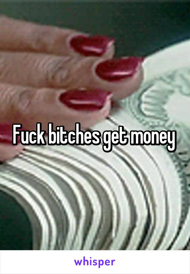 Fuck bitches get money 