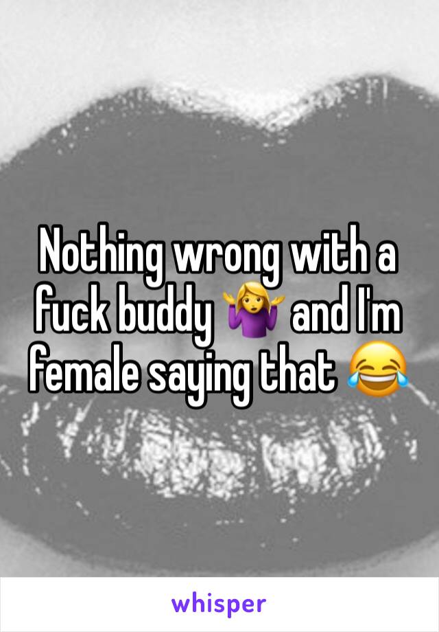 Nothing wrong with a fuck buddy 🤷‍♀️ and I'm female saying that 😂