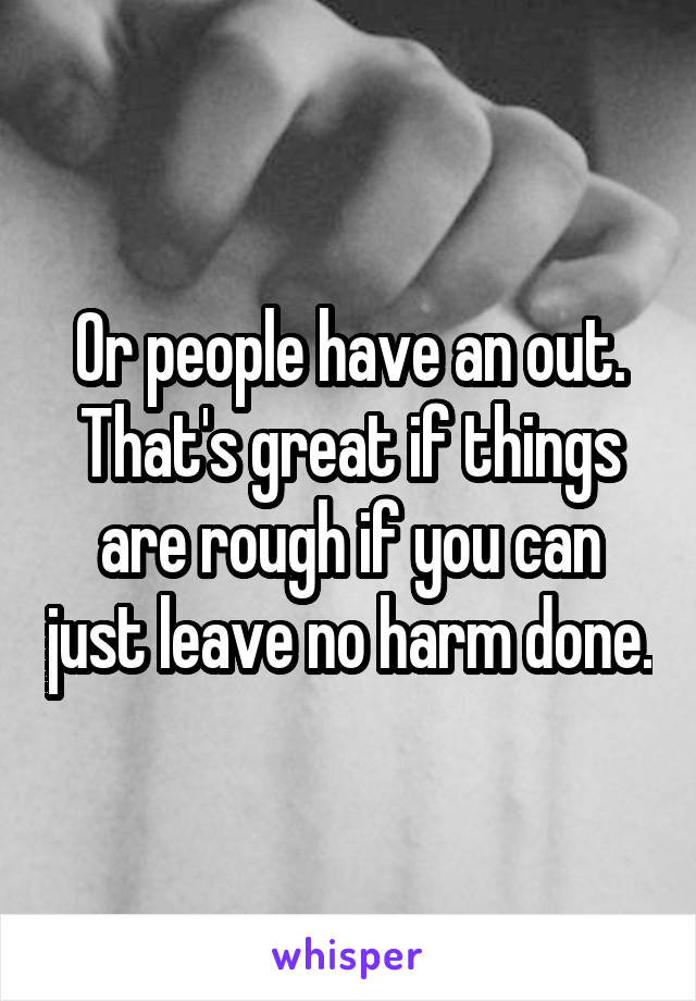 Or people have an out. That's great if things are rough if you can just leave no harm done.
