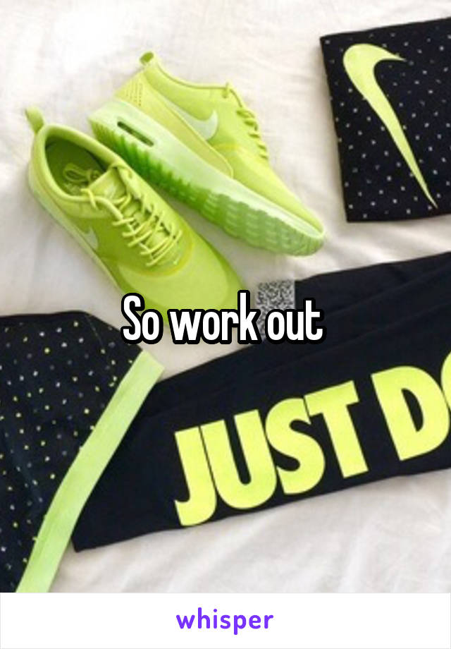 So work out 