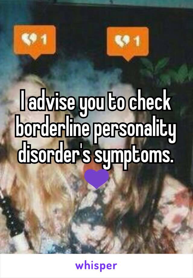 I advise you to check borderline personality disorder's symptoms.  💜