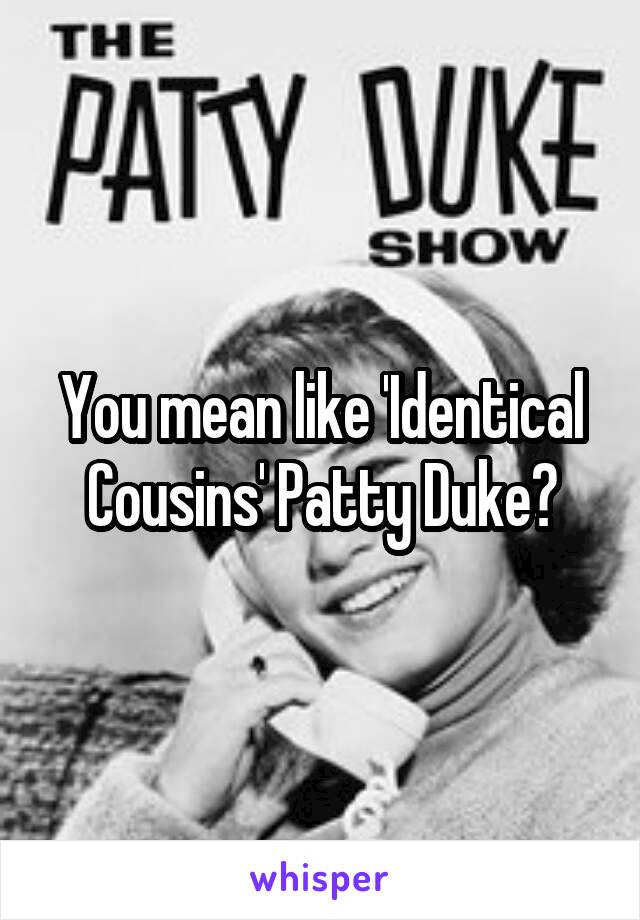 You mean like 'Identical Cousins' Patty Duke?