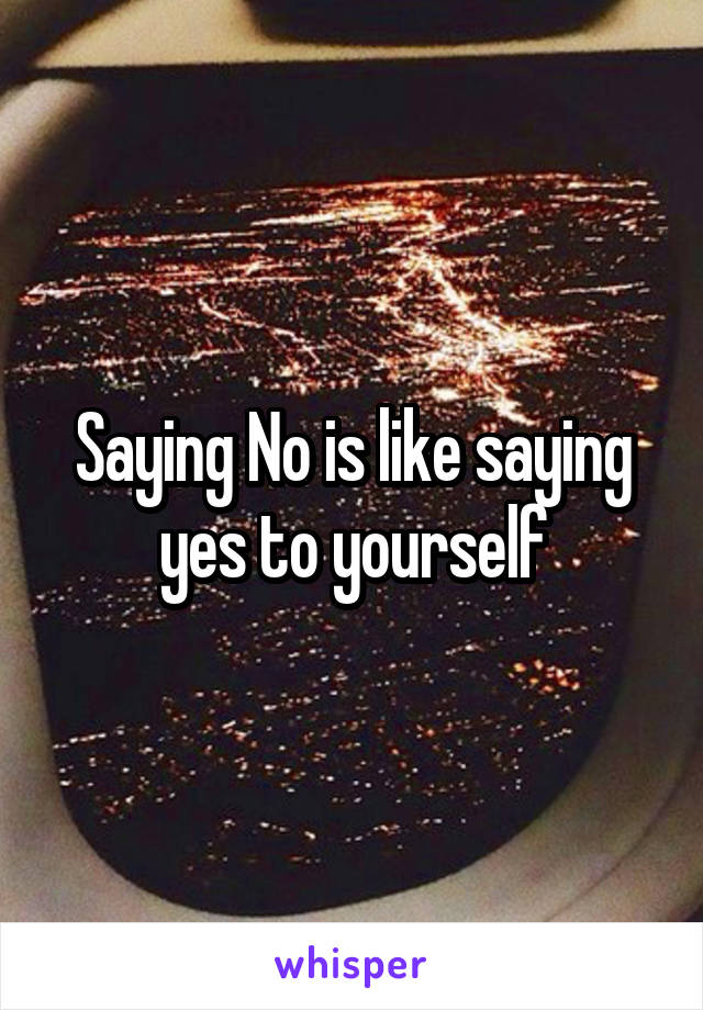 Saying No is like saying yes to yourself