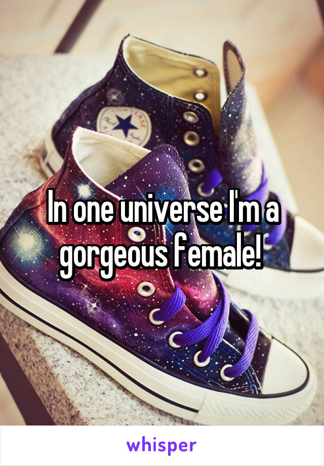 In one universe I'm a gorgeous female! 