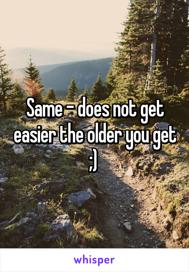 Same - does not get easier the older you get ;) 