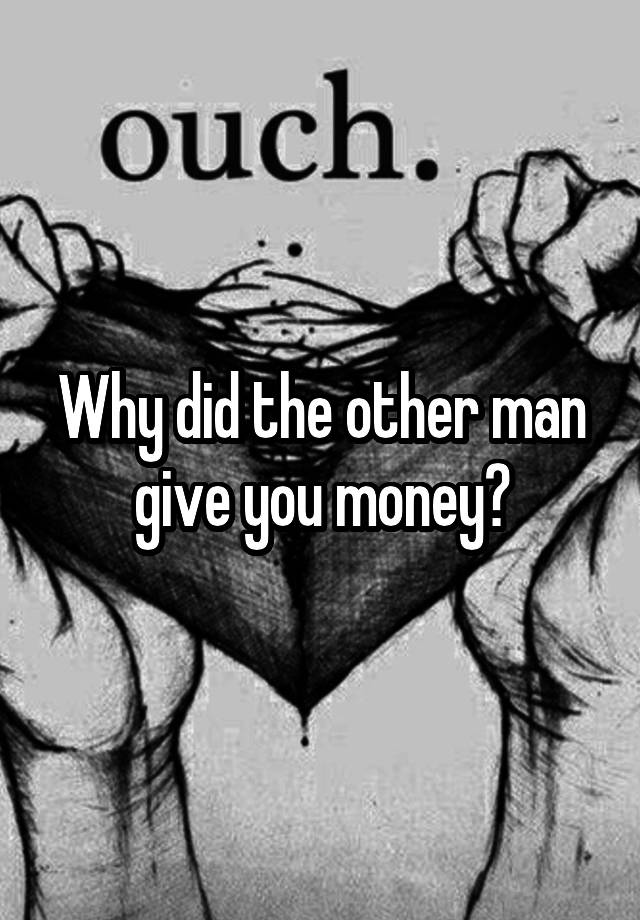 why-did-the-other-man-give-you-money