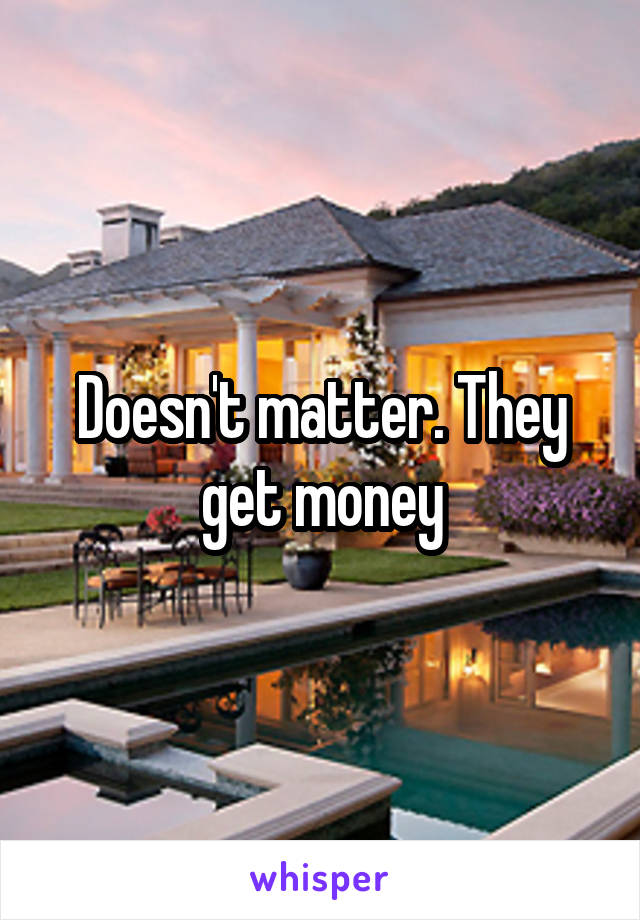 Doesn't matter. They get money
