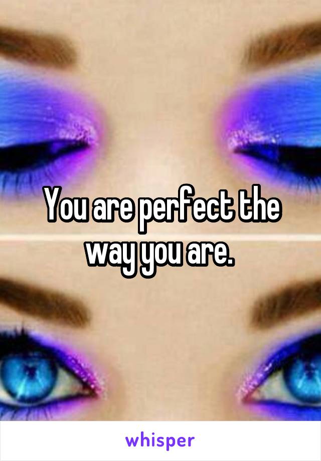 You are perfect the way you are. 