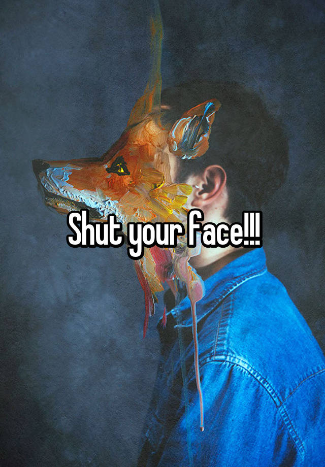 shut-your-face