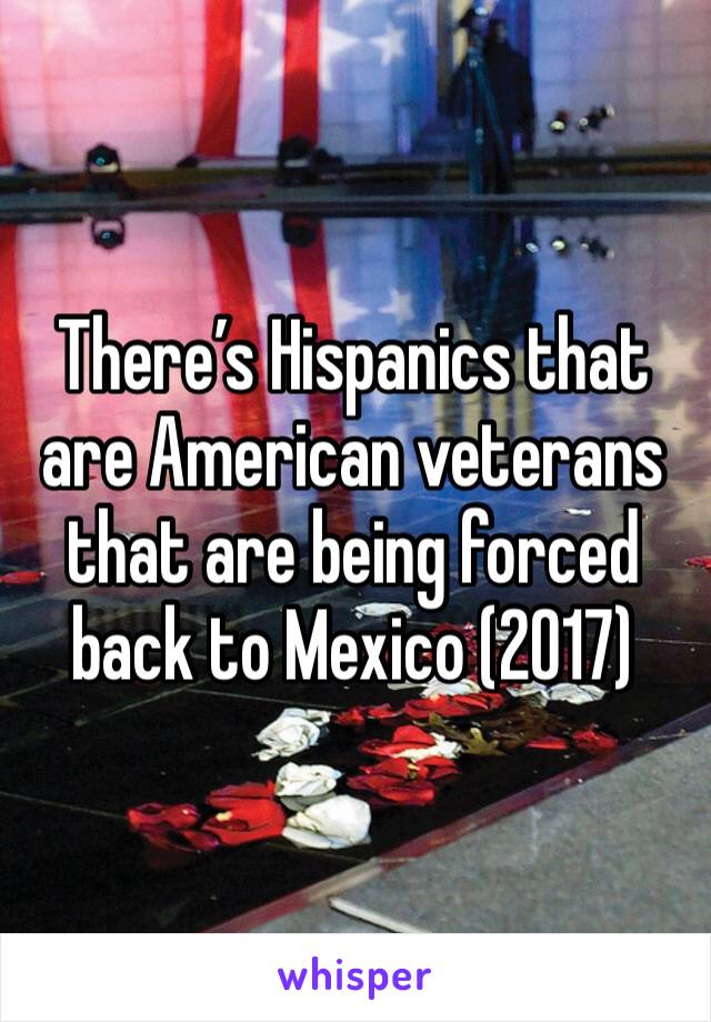 There’s Hispanics that are American veterans that are being forced back to Mexico (2017)