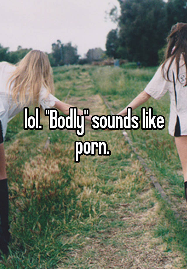 Lol Bodly Sounds Like Porn 