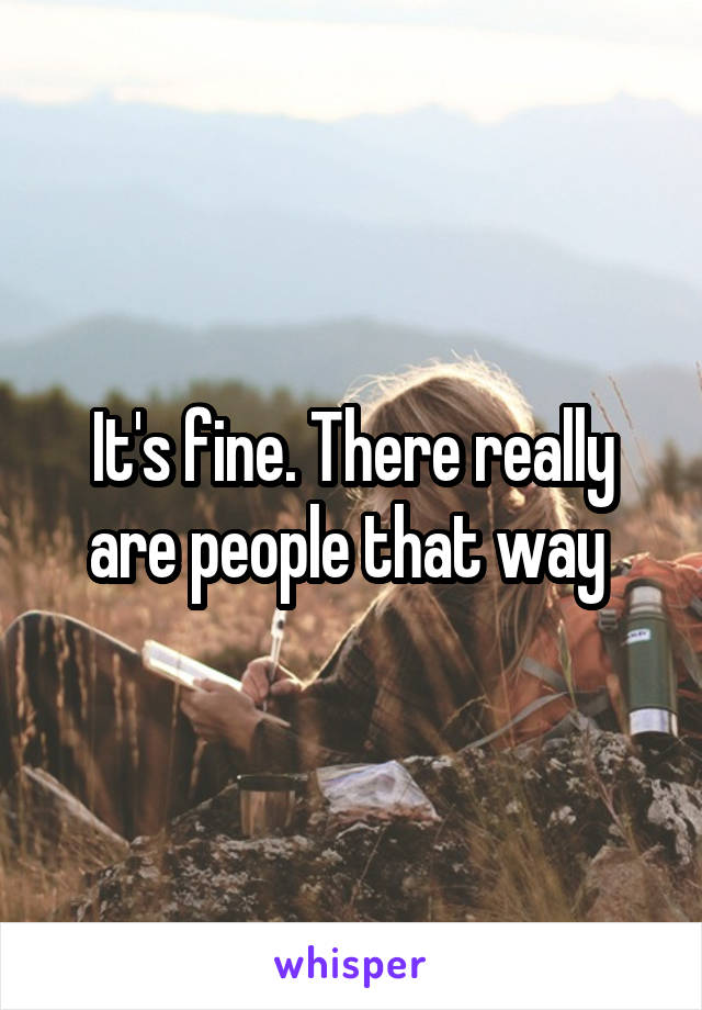 It's fine. There really are people that way 