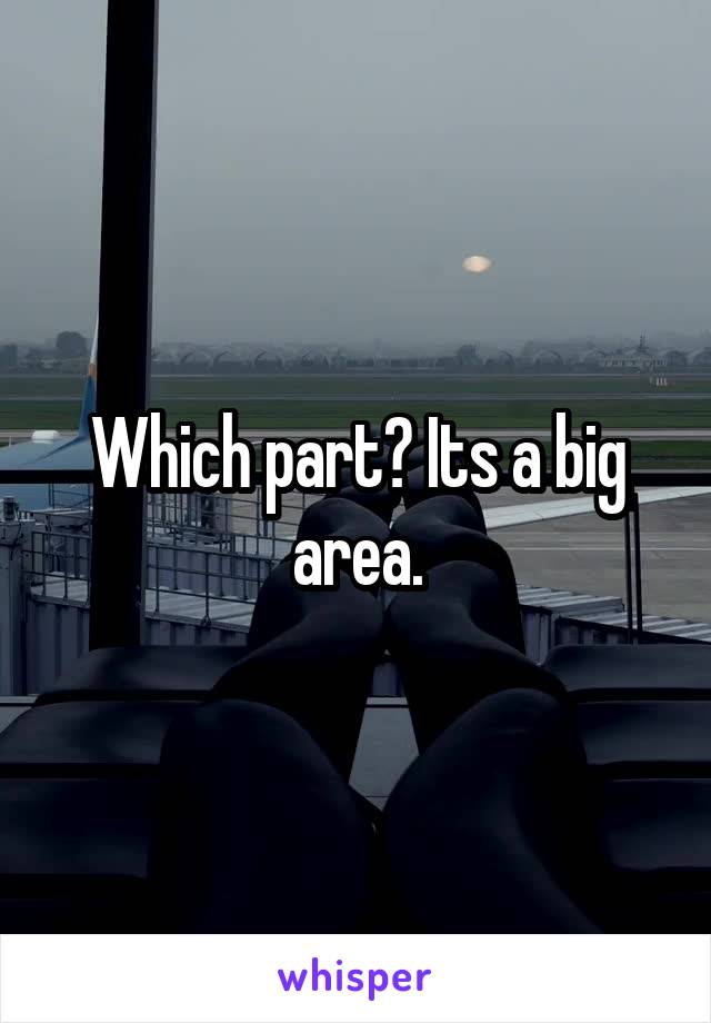 Which part? Its a big area.