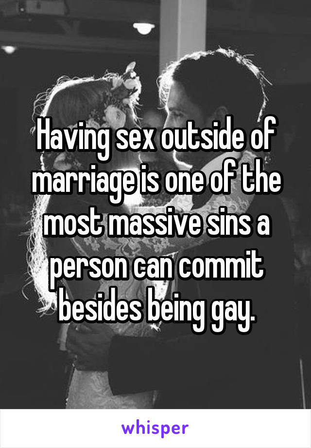 Having sex outside of marriage is one of the most massive sins a person can commit besides being gay.