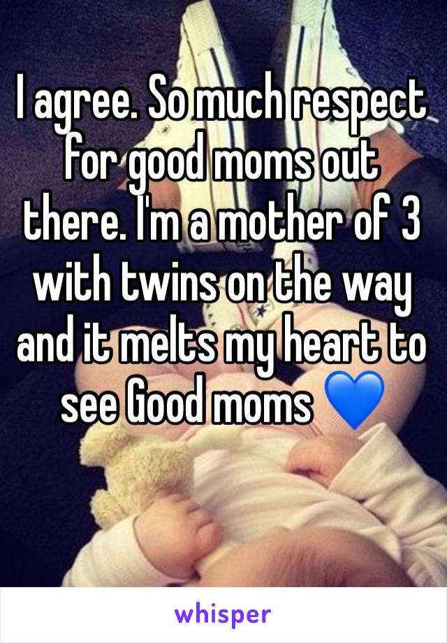 I agree. So much respect for good moms out there. I'm a mother of 3 with twins on the way and it melts my heart to see Good moms 💙